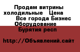 Продам витрины холодильные › Цена ­ 25 000 - Все города Бизнес » Оборудование   . Бурятия респ.